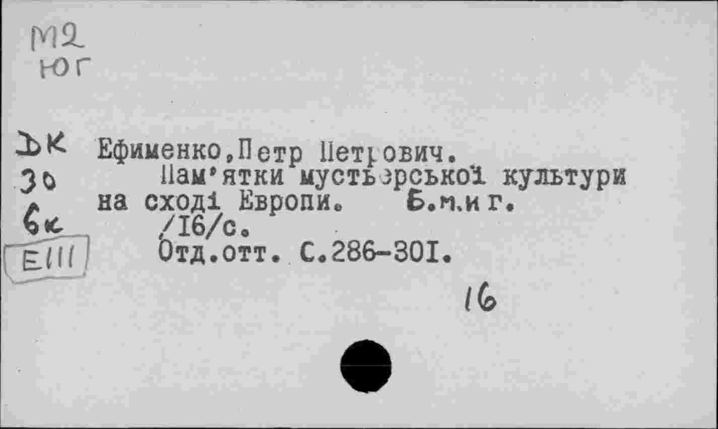 ﻿(Vic-
tor
Ефименко,Петр Петрович.
3^ Пам’ятки мусть зрсько’і культури а на сході Европив Б.м.иг.
/16/с.
Отд.отт. С.286-301.
kl и